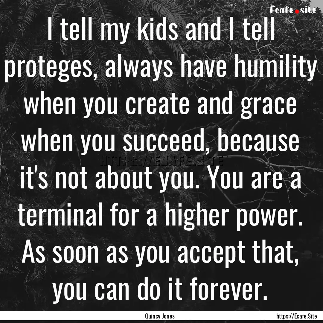 I tell my kids and I tell proteges, always.... : Quote by Quincy Jones