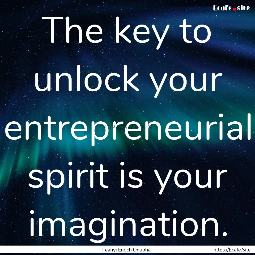 The key to unlock your entrepreneurial spirit.... : Quote by Ifeanyi Enoch Onuoha