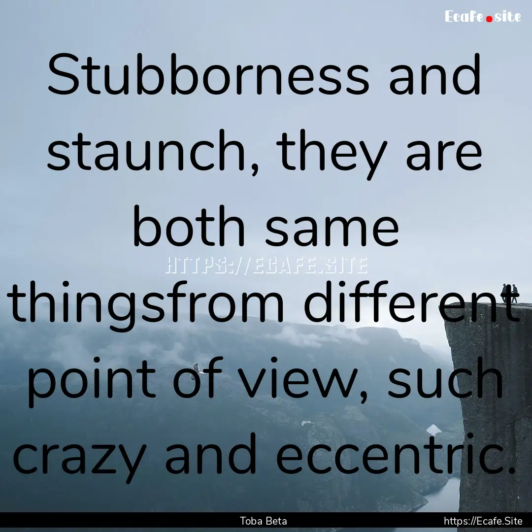 Stubborness and staunch, they are both same.... : Quote by Toba Beta