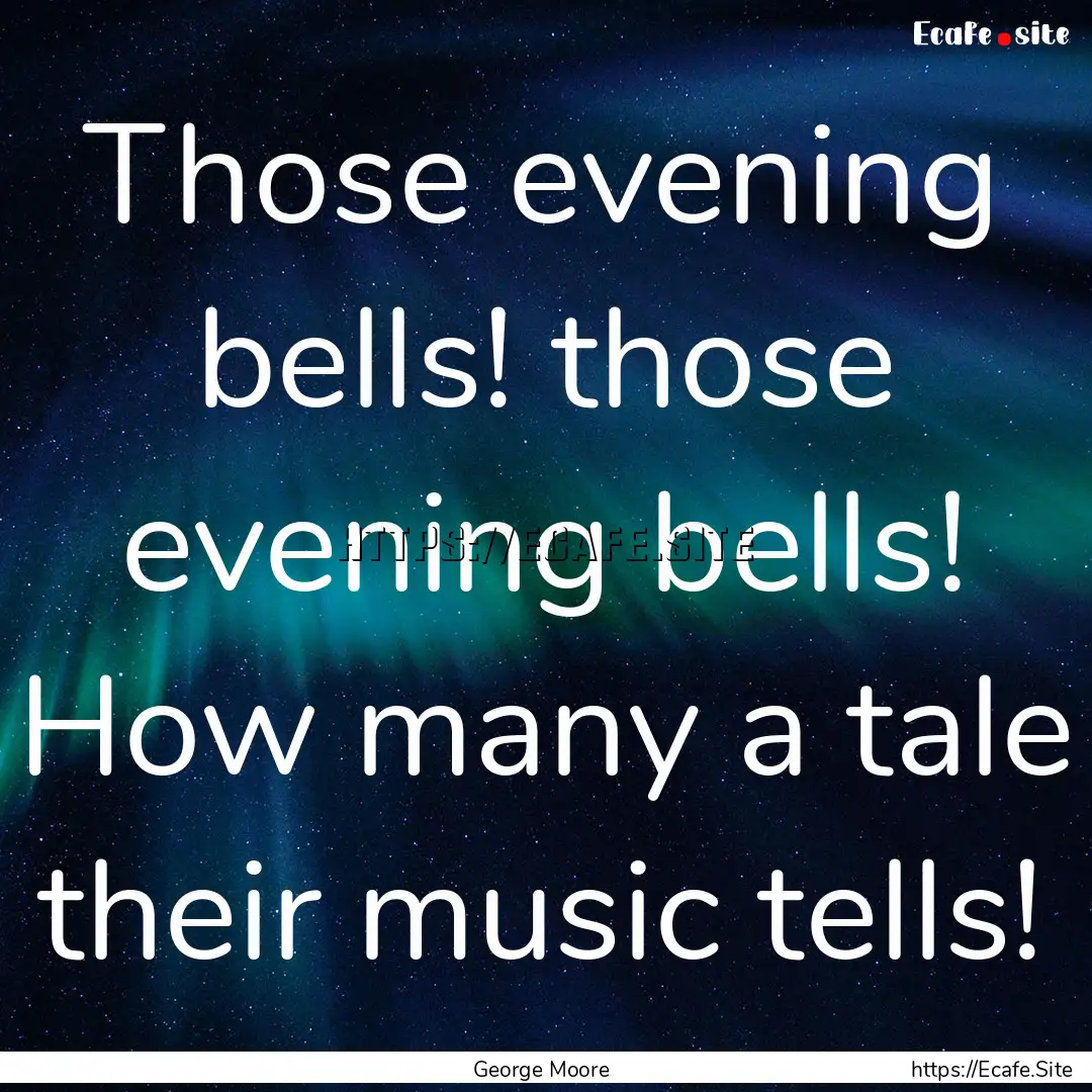 Those evening bells! those evening bells!.... : Quote by George Moore