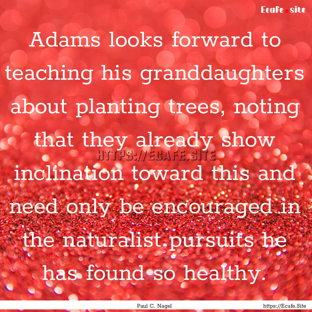 Adams looks forward to teaching his granddaughters.... : Quote by Paul C. Nagel