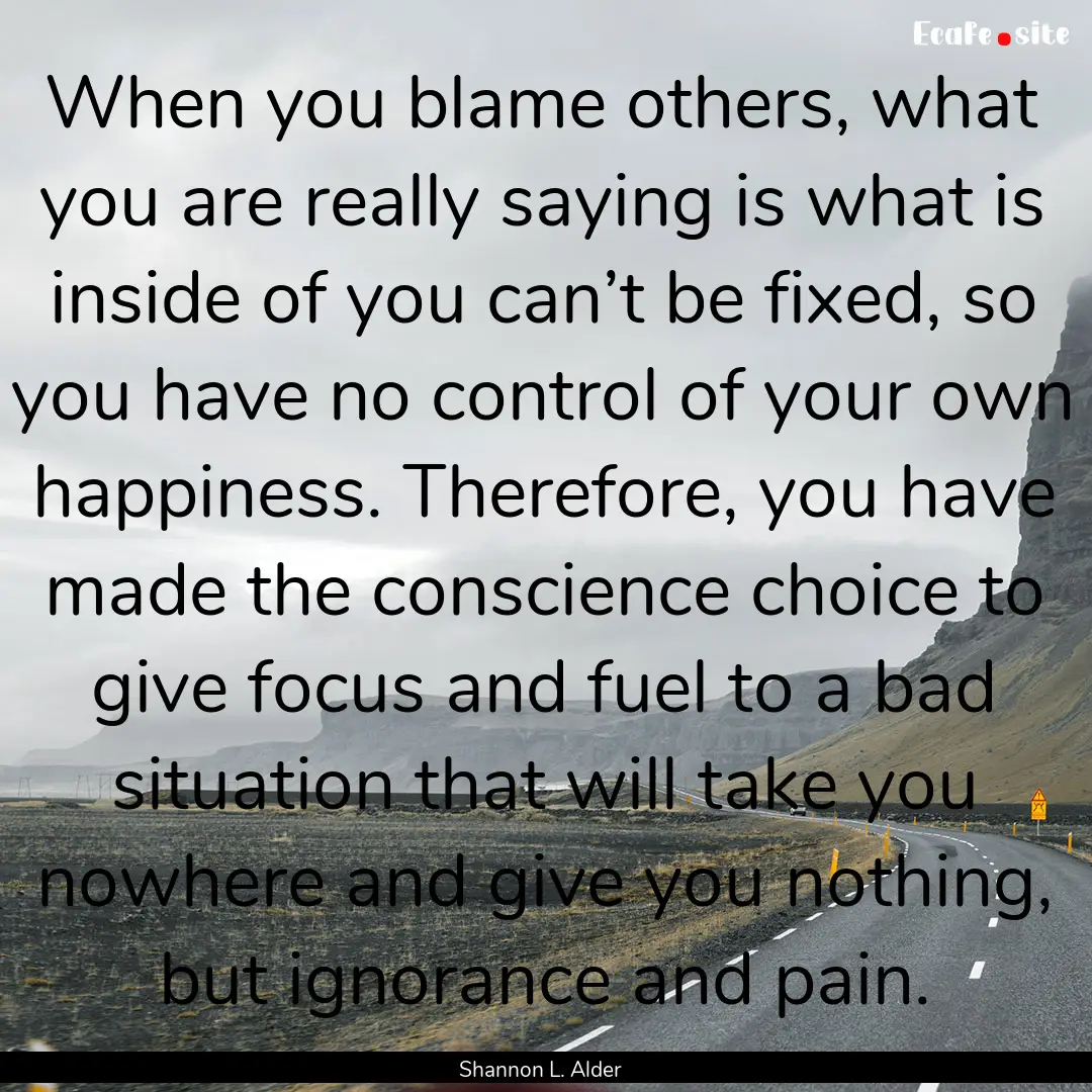 When you blame others, what you are really.... : Quote by Shannon L. Alder