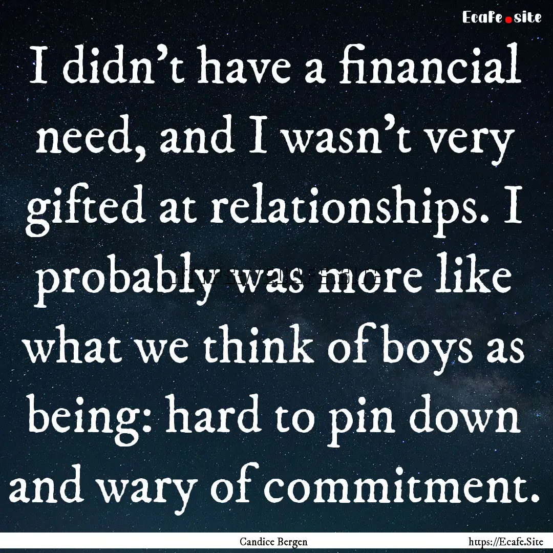 I didn't have a financial need, and I wasn't.... : Quote by Candice Bergen