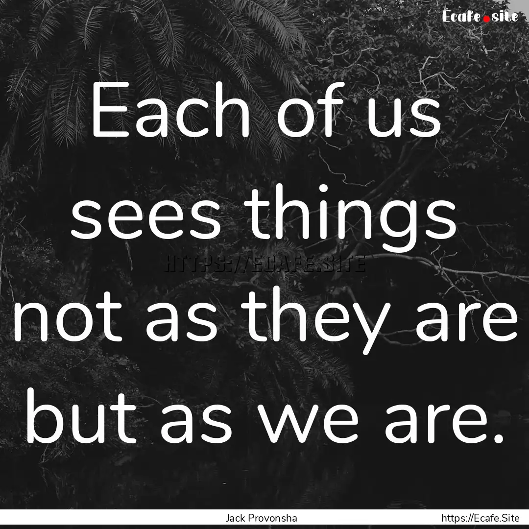 Each of us sees things not as they are but.... : Quote by Jack Provonsha