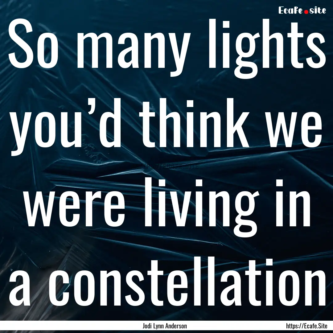 So many lights you’d think we were living.... : Quote by Jodi Lynn Anderson