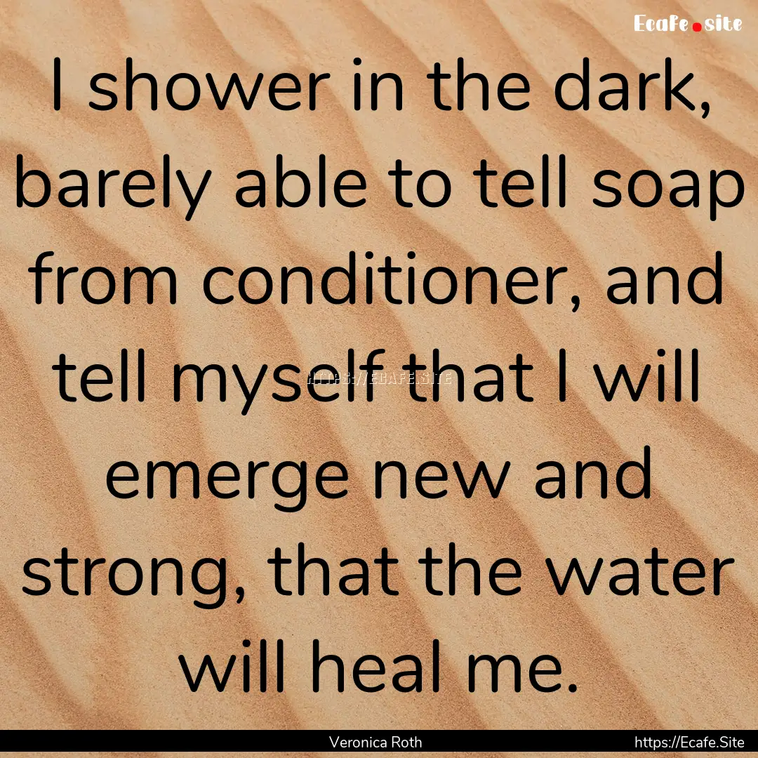 I shower in the dark, barely able to tell.... : Quote by Veronica Roth