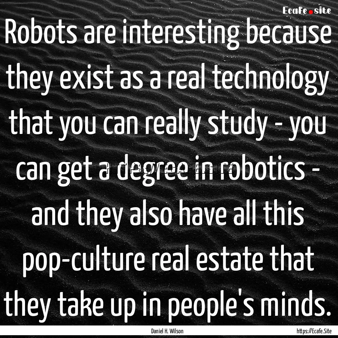 Robots are interesting because they exist.... : Quote by Daniel H. Wilson