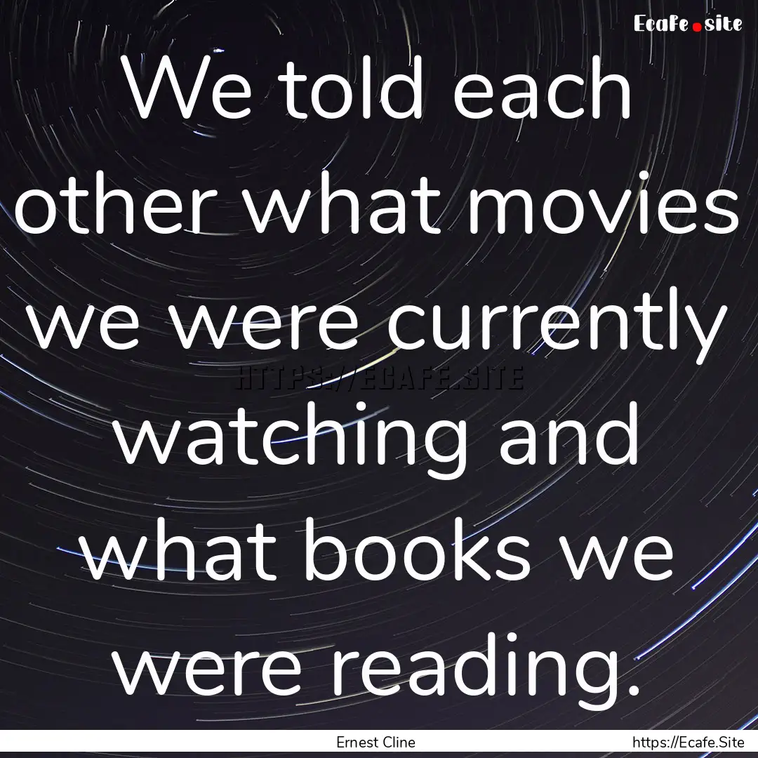 We told each other what movies we were currently.... : Quote by Ernest Cline