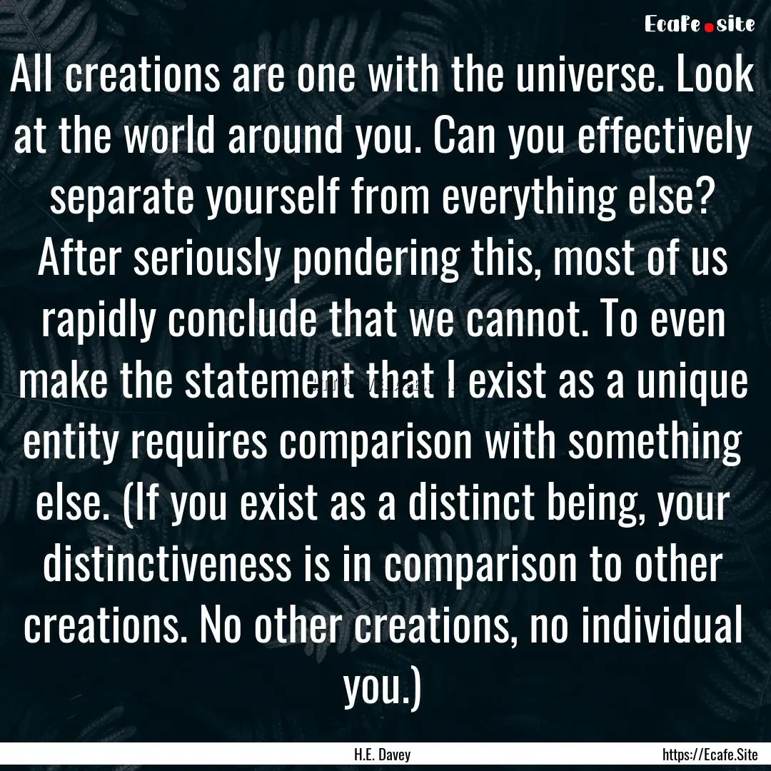 All creations are one with the universe..... : Quote by H.E. Davey