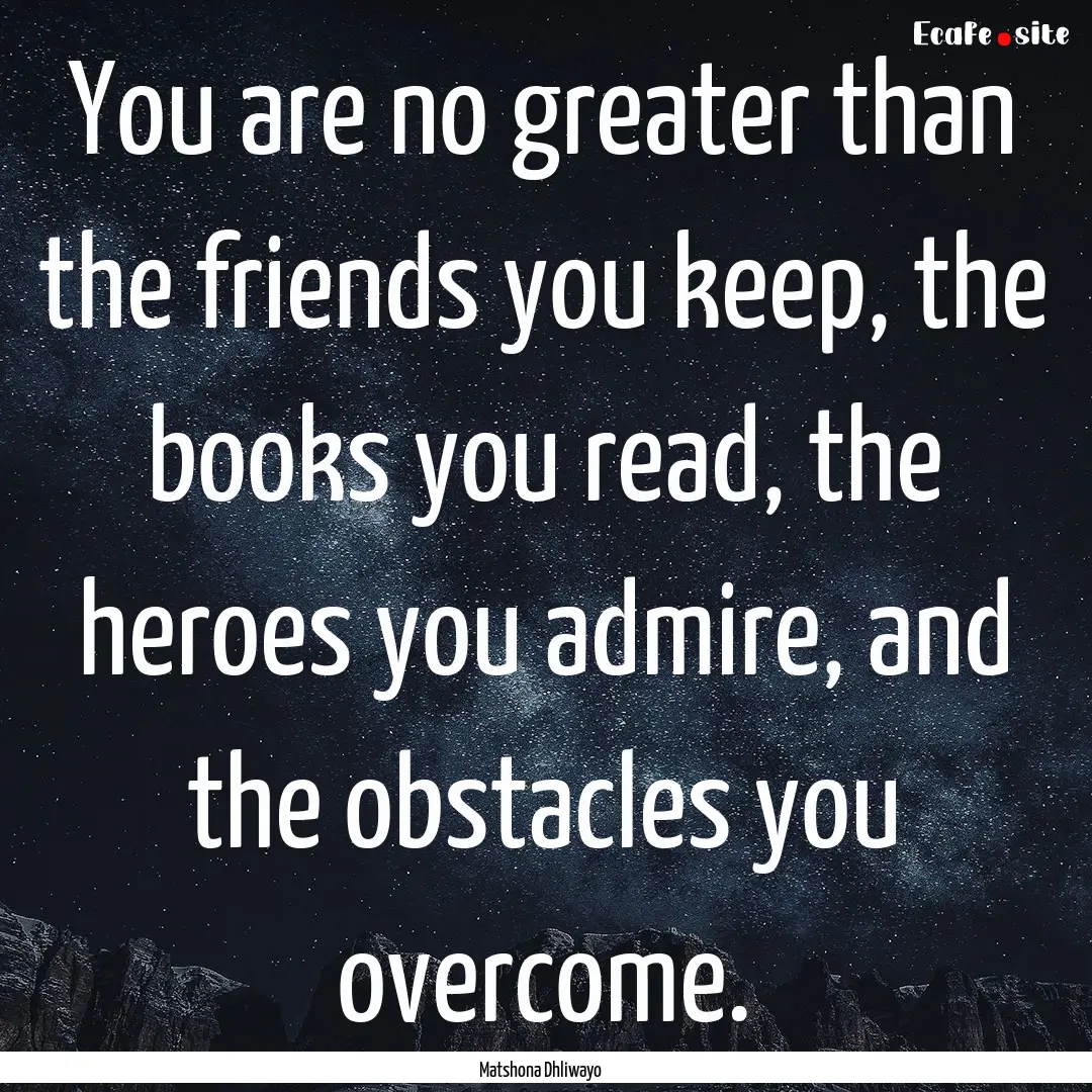 You are no greater than the friends you keep,.... : Quote by Matshona Dhliwayo