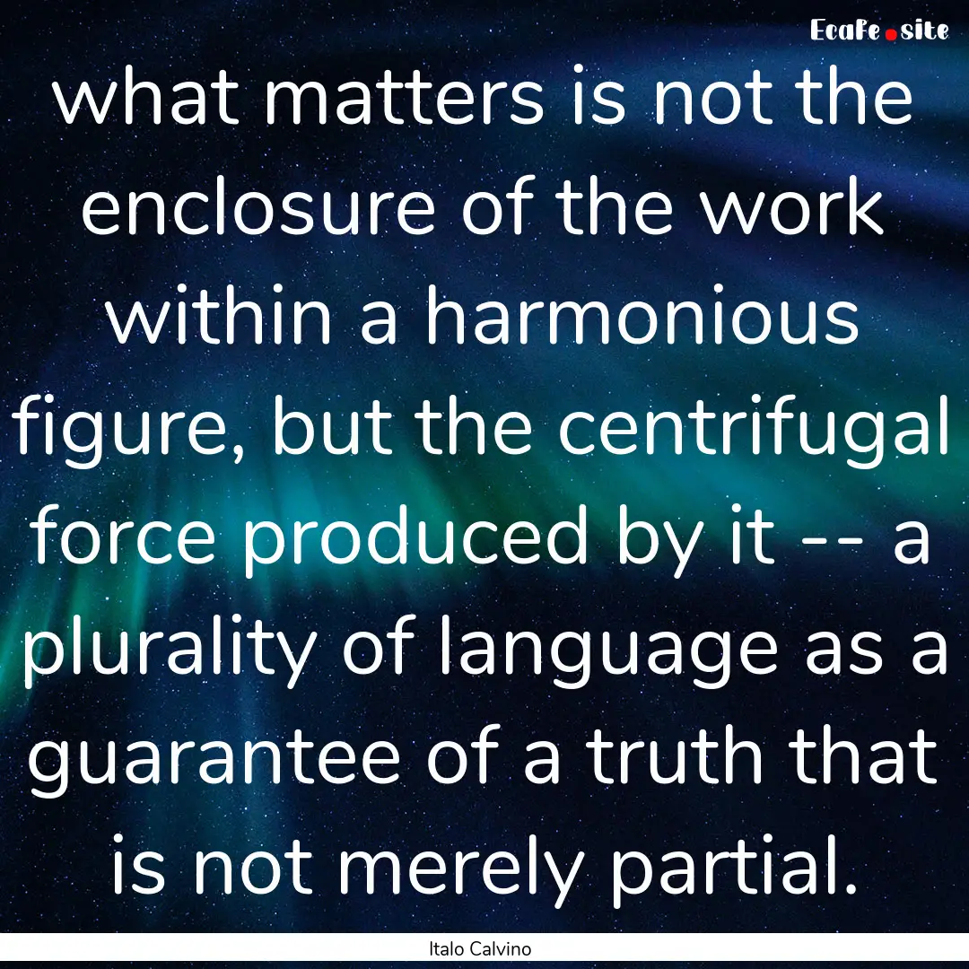 what matters is not the enclosure of the.... : Quote by Italo Calvino