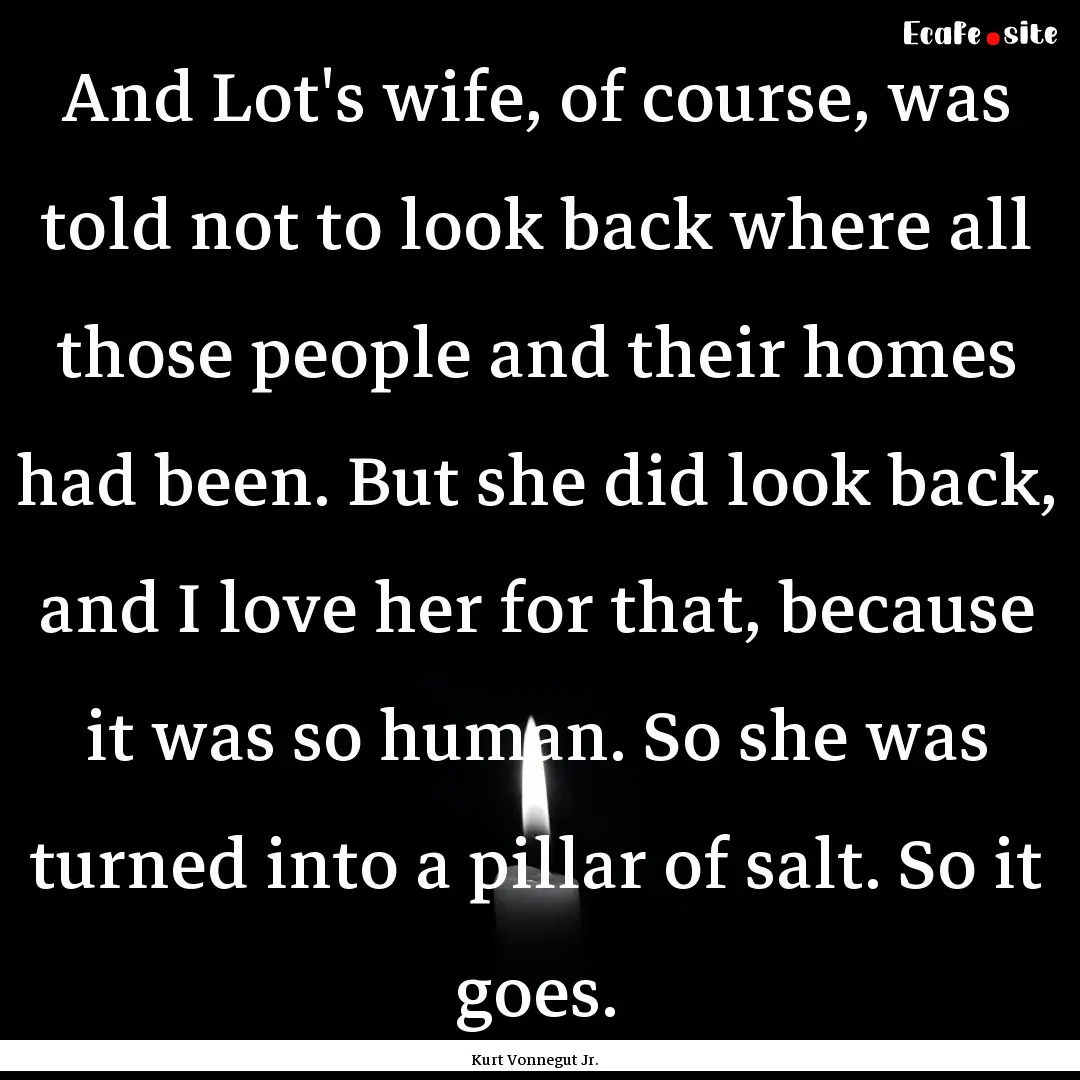 And Lot's wife, of course, was told not to.... : Quote by Kurt Vonnegut Jr.