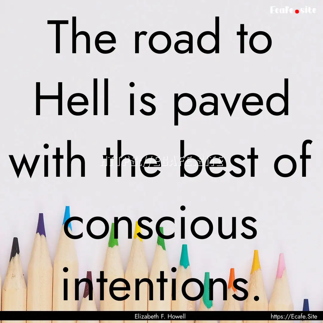 The road to Hell is paved with the best of.... : Quote by Elizabeth F. Howell