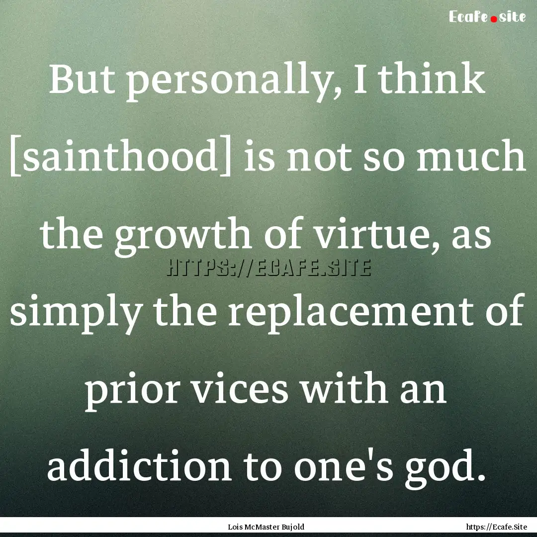 But personally, I think [sainthood] is not.... : Quote by Lois McMaster Bujold