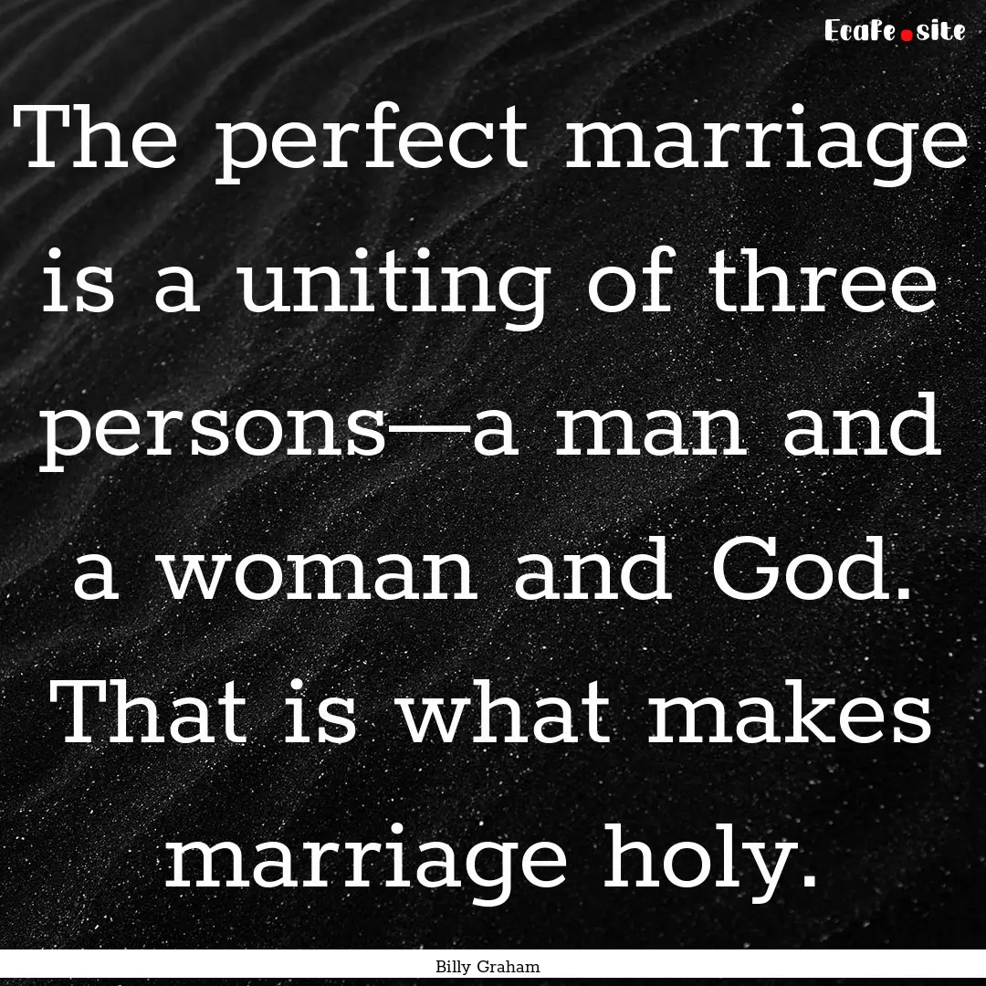 The perfect marriage is a uniting of three.... : Quote by Billy Graham