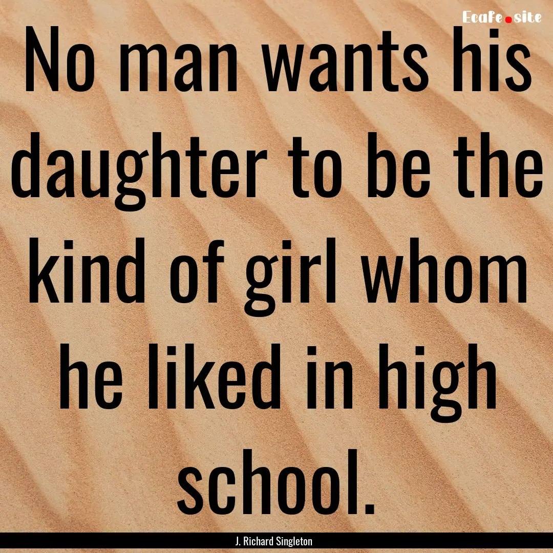 No man wants his daughter to be the kind.... : Quote by J. Richard Singleton