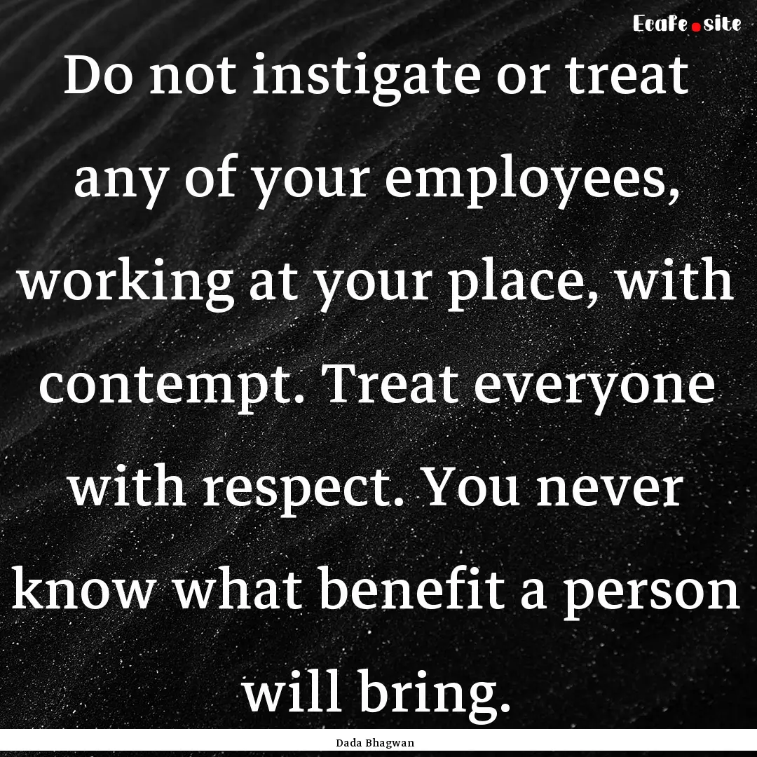 Do not instigate or treat any of your employees,.... : Quote by Dada Bhagwan