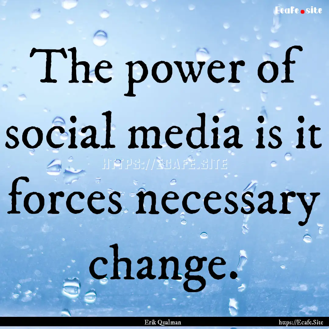 The power of social media is it forces necessary.... : Quote by Erik Qualman