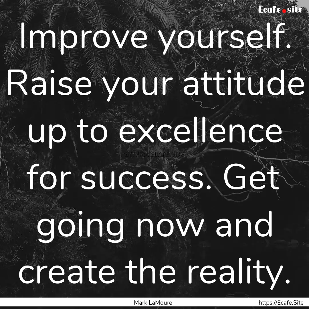 Improve yourself. Raise your attitude up.... : Quote by Mark LaMoure