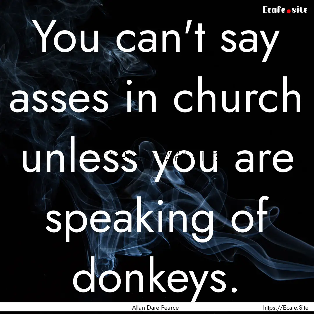 You can't say asses in church unless you.... : Quote by Allan Dare Pearce