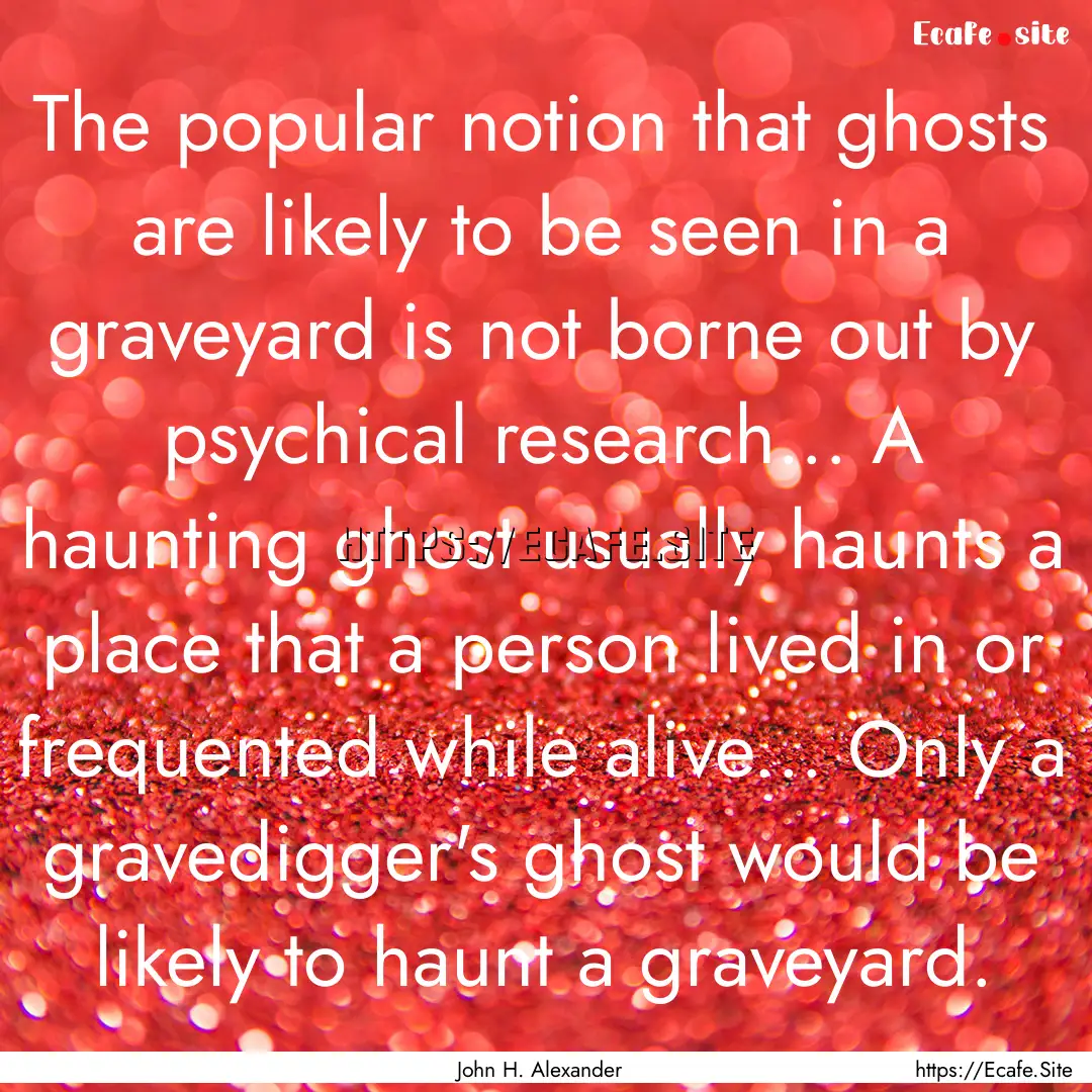 The popular notion that ghosts are likely.... : Quote by John H. Alexander