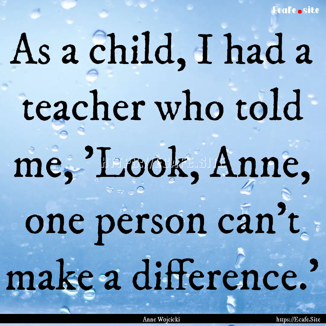 As a child, I had a teacher who told me,.... : Quote by Anne Wojcicki