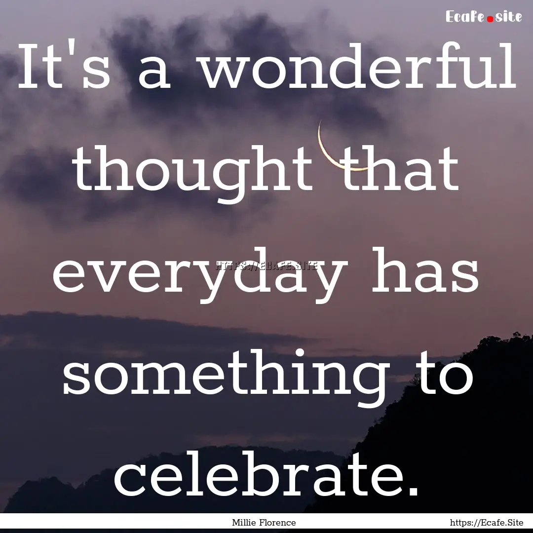 It's a wonderful thought that everyday has.... : Quote by Millie Florence