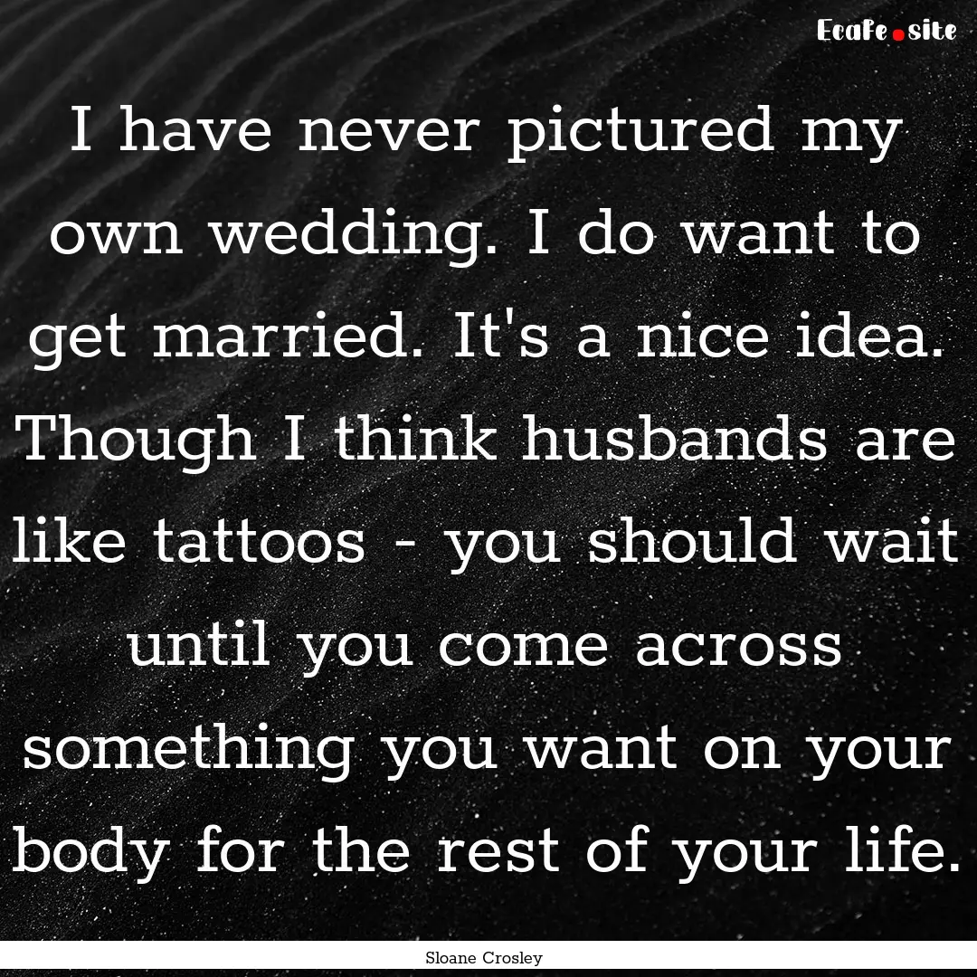 I have never pictured my own wedding. I do.... : Quote by Sloane Crosley