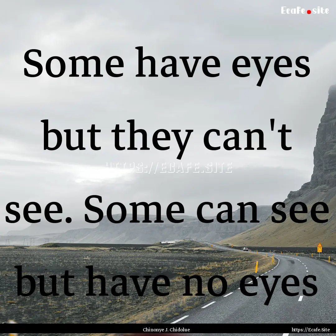 Some have eyes but they can't see. Some can.... : Quote by Chinonye J. Chidolue