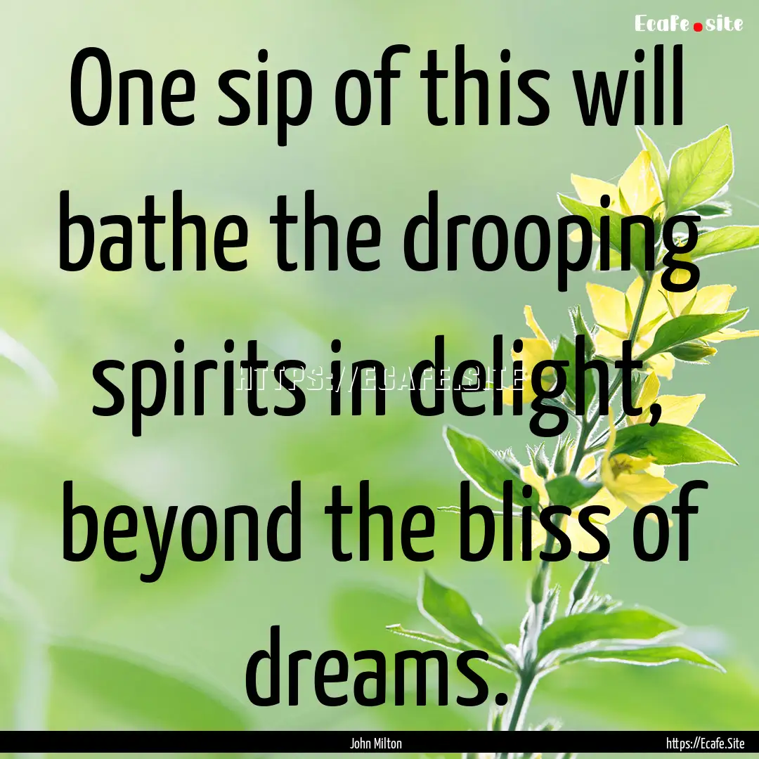 One sip of this will bathe the drooping spirits.... : Quote by John Milton