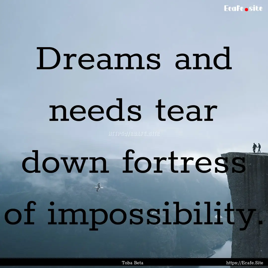 Dreams and needs tear down fortress of impossibility..... : Quote by Toba Beta