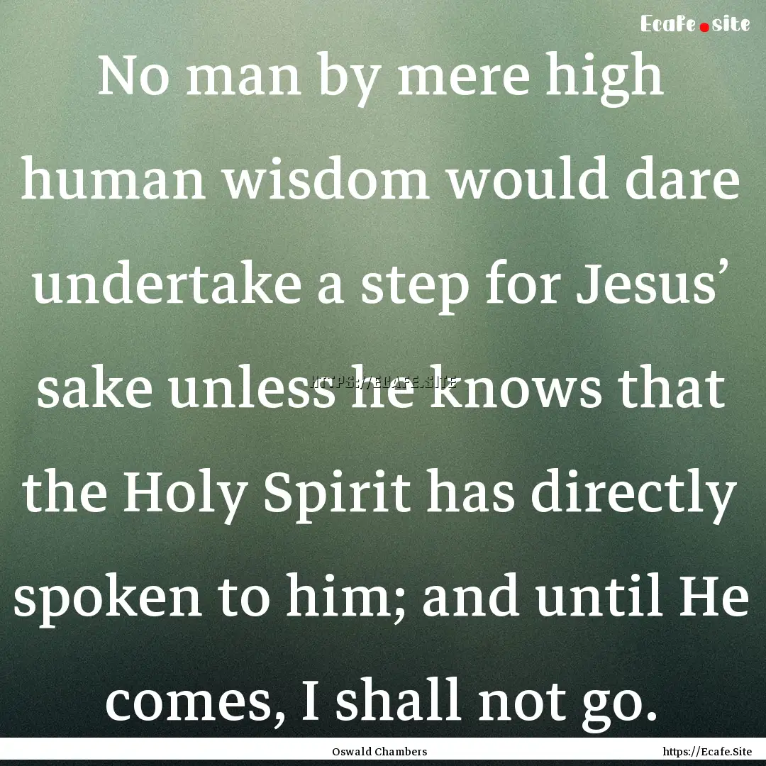 No man by mere high human wisdom would dare.... : Quote by Oswald Chambers