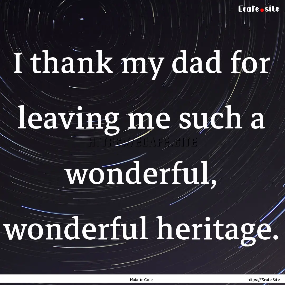 I thank my dad for leaving me such a wonderful,.... : Quote by Natalie Cole