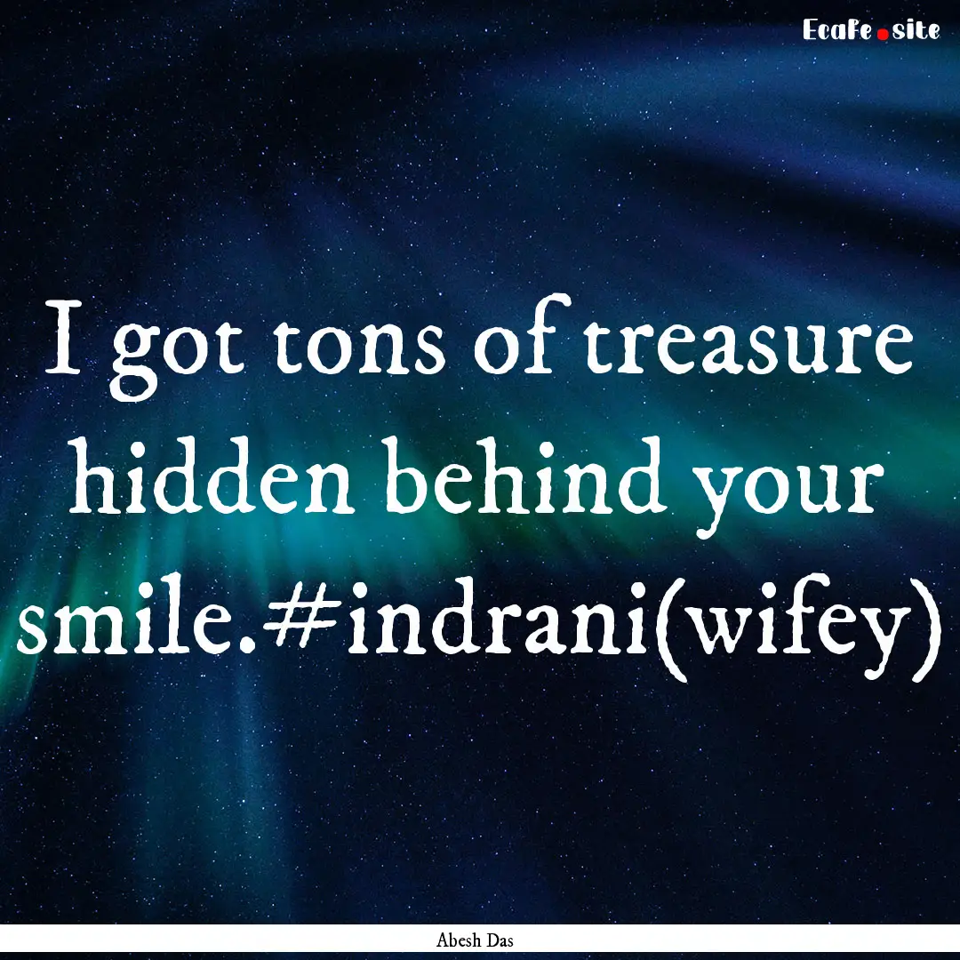 I got tons of treasure hidden behind your.... : Quote by Abesh Das