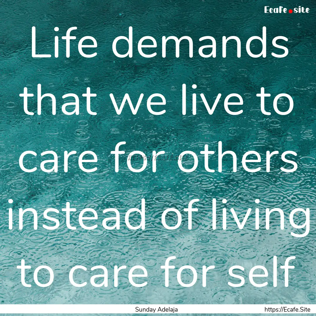 Life demands that we live to care for others.... : Quote by Sunday Adelaja