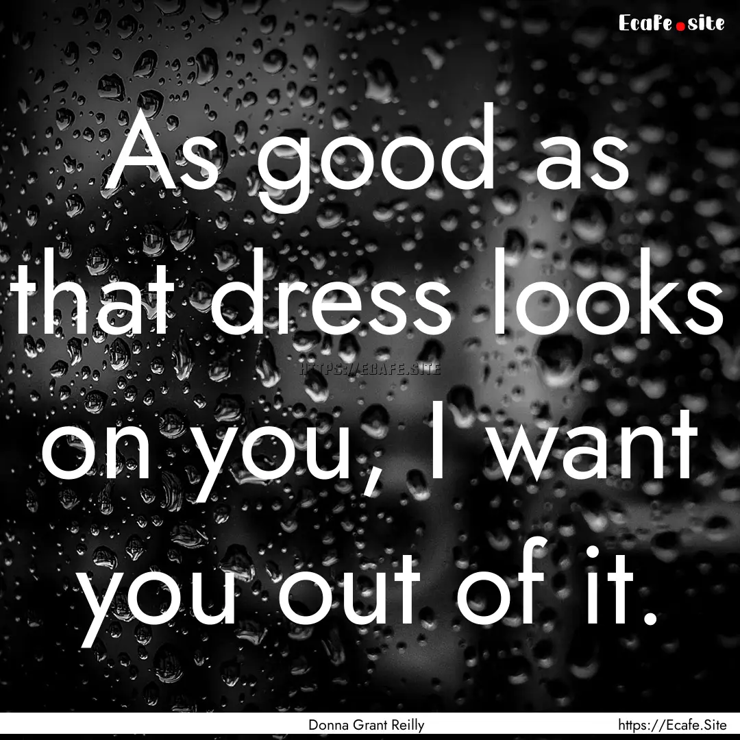 As good as that dress looks on you, I want.... : Quote by Donna Grant Reilly