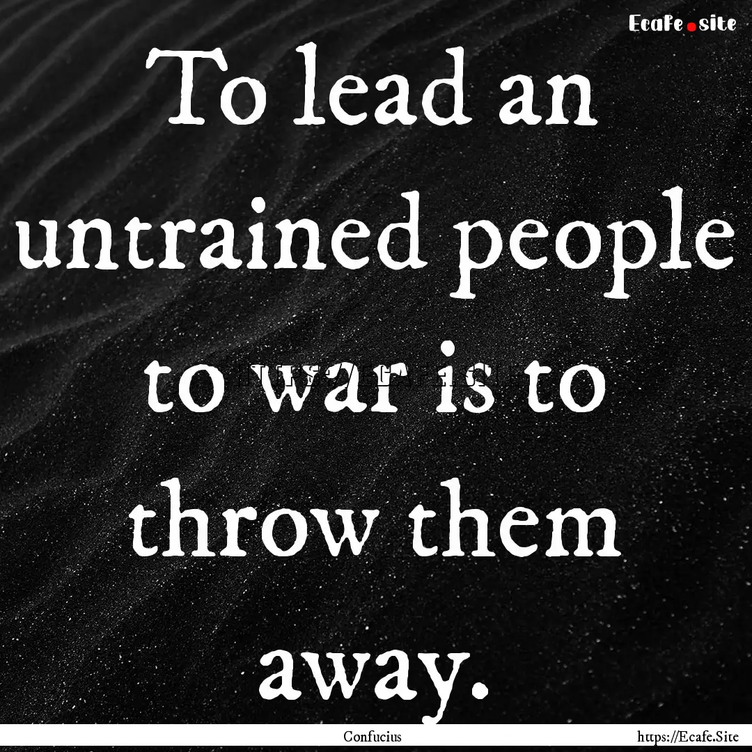 To lead an untrained people to war is to.... : Quote by Confucius