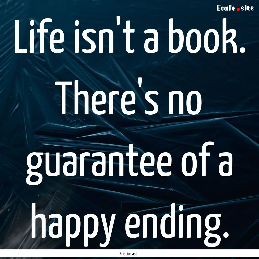 Life isn't a book. There's no guarantee of.... : Quote by Kristin Cast