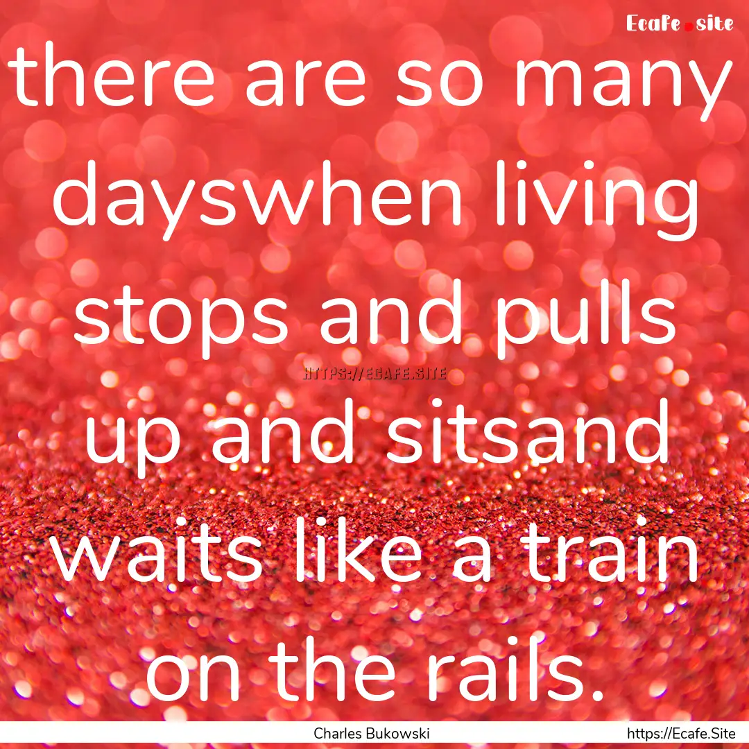 there are so many dayswhen living stops and.... : Quote by Charles Bukowski