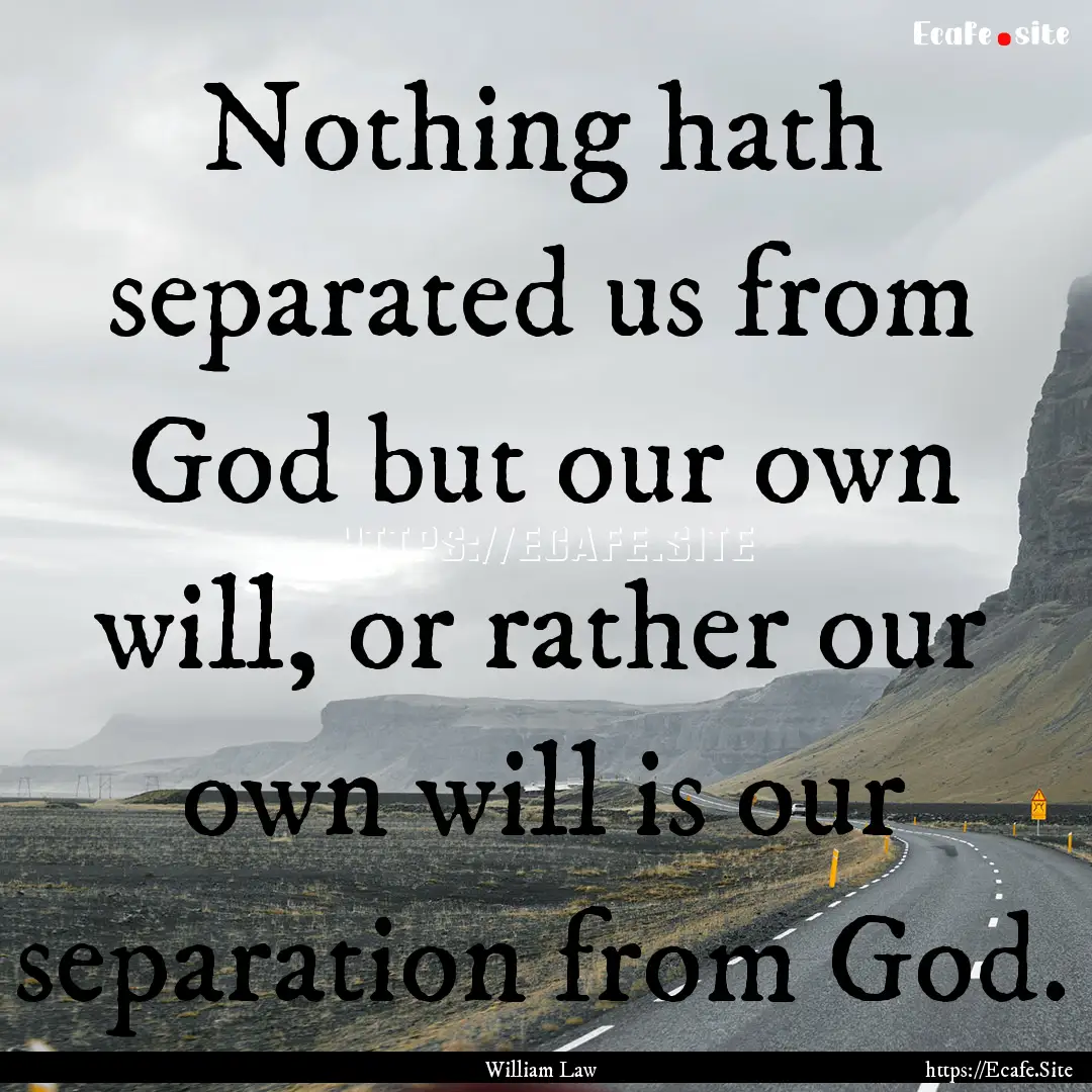 Nothing hath separated us from God but our.... : Quote by William Law