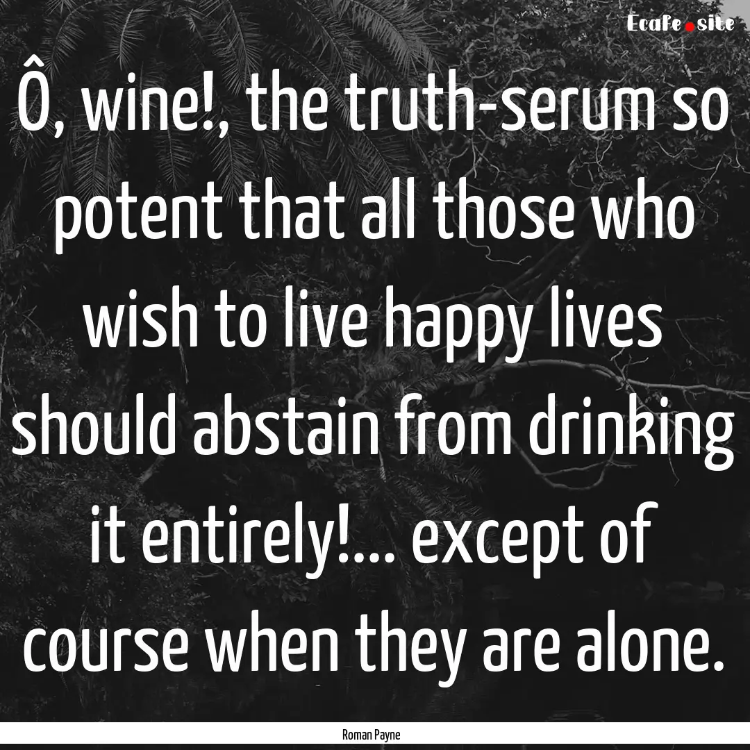 Ô, wine!, the truth-serum so potent that.... : Quote by Roman Payne