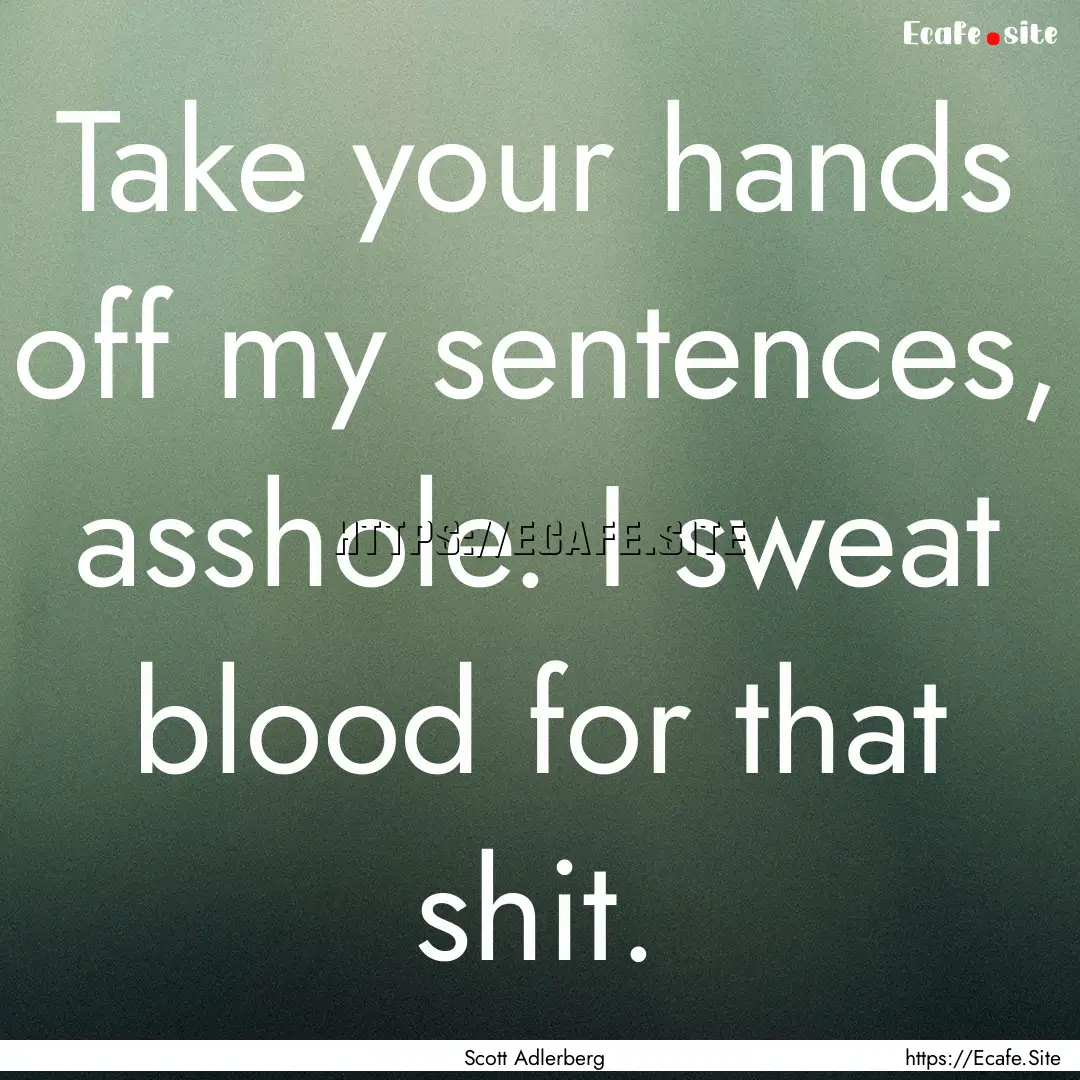 Take your hands off my sentences, asshole..... : Quote by Scott Adlerberg