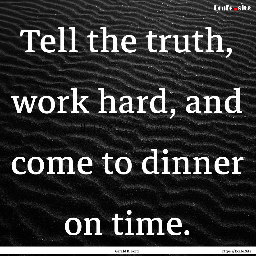 Tell the truth, work hard, and come to dinner.... : Quote by Gerald R. Ford