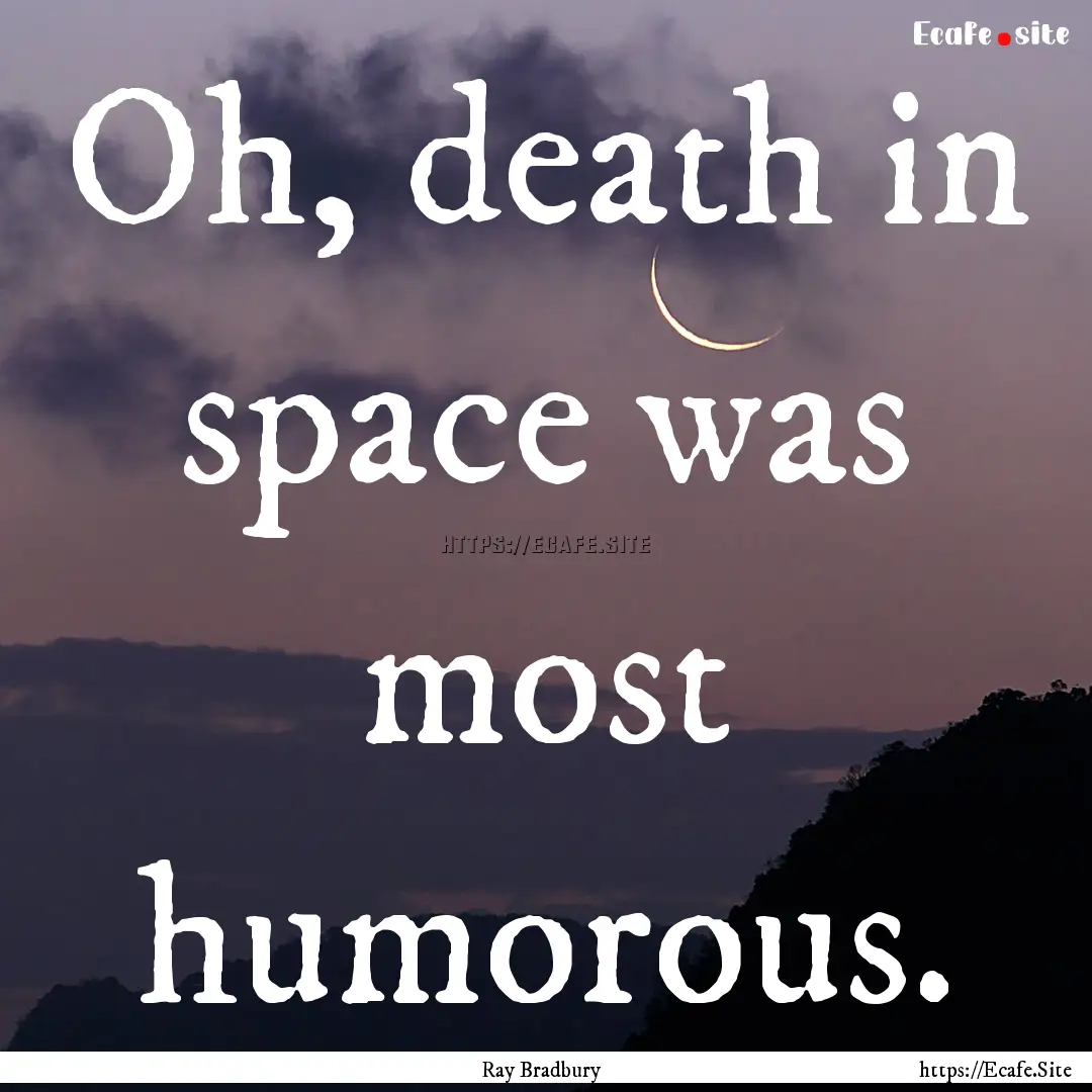 Oh, death in space was most humorous. : Quote by Ray Bradbury