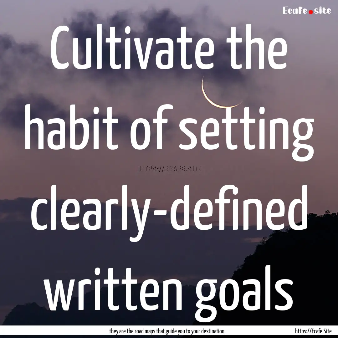 Cultivate the habit of setting clearly-defined.... : Quote by they are the road maps that guide you to your destination.