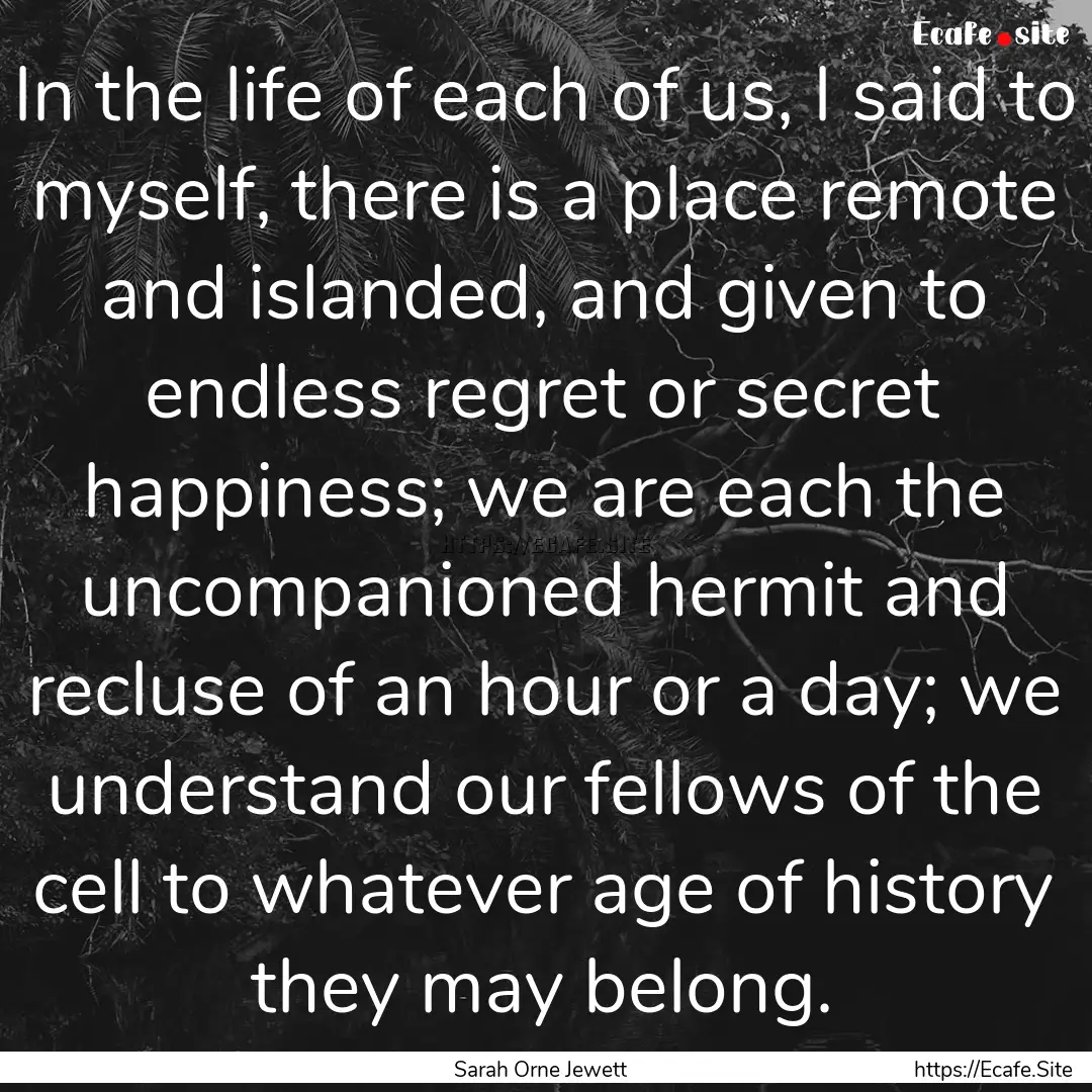 In the life of each of us, I said to myself,.... : Quote by Sarah Orne Jewett