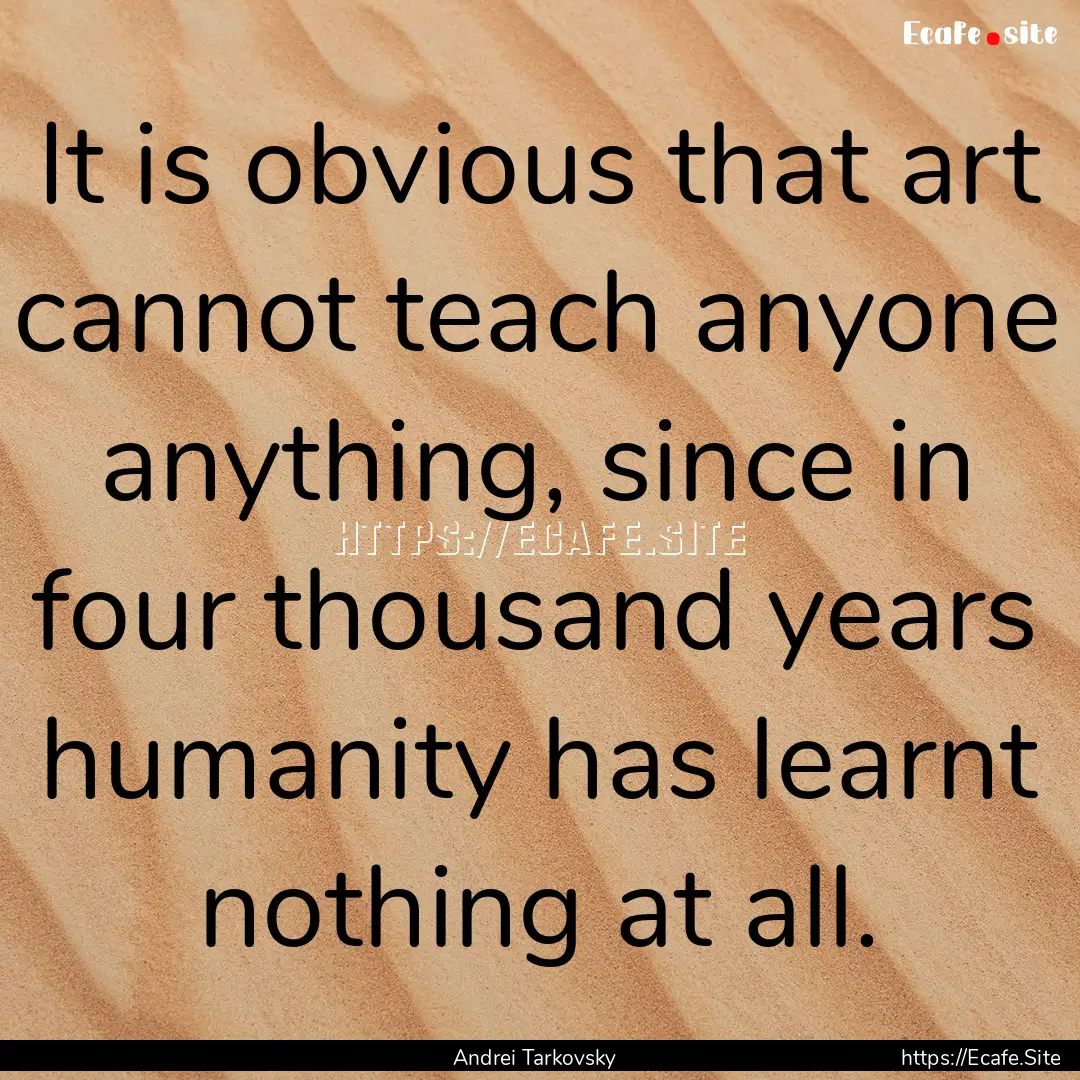 It is obvious that art cannot teach anyone.... : Quote by Andrei Tarkovsky