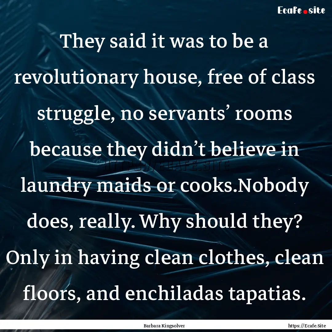 They said it was to be a revolutionary house,.... : Quote by Barbara Kingsolver