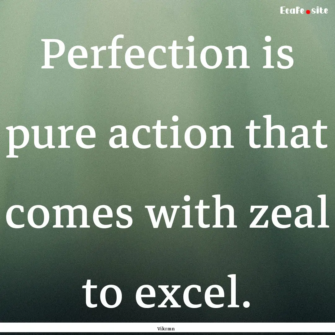 Perfection is pure action that comes with.... : Quote by Vikrmn