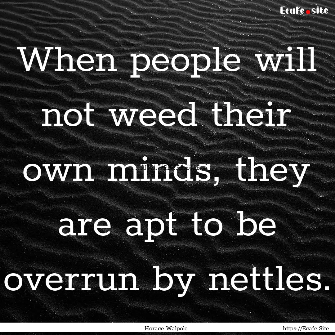 When people will not weed their own minds,.... : Quote by Horace Walpole